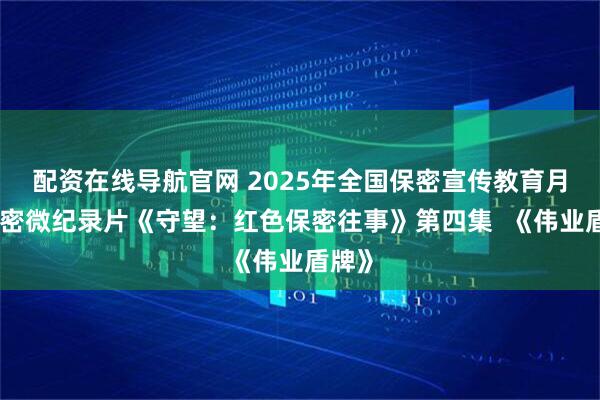 配资在线导航官网 2025年全国保密宣传教育月：保密微纪录片《守望：红色保密往事》第四集  《伟业盾牌》