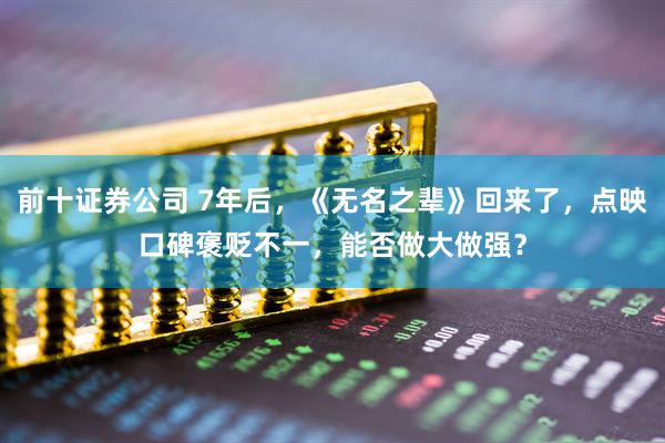 前十证券公司 7年后，《无名之辈》回来了，点映口碑褒贬不一，能否做大做强？