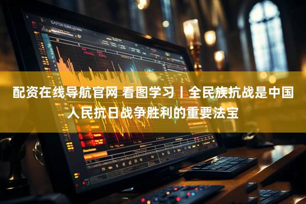 配资在线导航官网 看图学习丨全民族抗战是中国人民抗日战争胜利的重要法宝