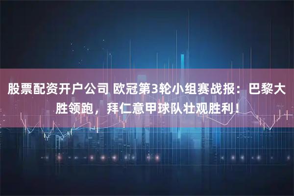 股票配资开户公司 欧冠第3轮小组赛战报：巴黎大胜领跑，拜仁意甲球队壮观胜利！
