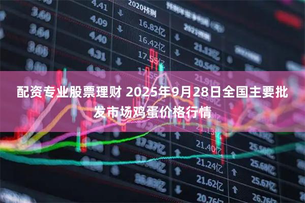 配资专业股票理财 2025年9月28日全国主要批发市场鸡蛋价格行情
