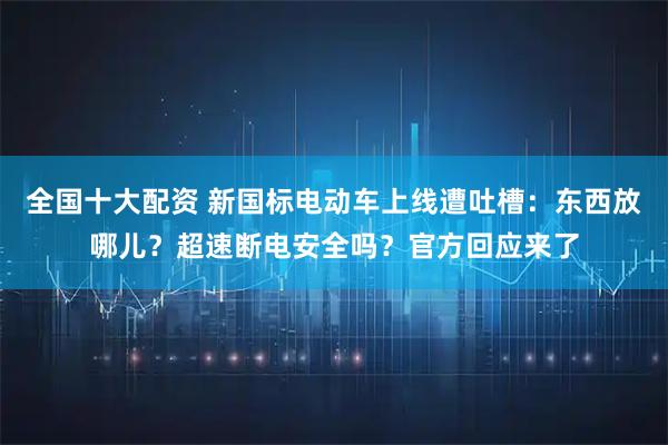全国十大配资 新国标电动车上线遭吐槽：东西放哪儿？超速断电安全吗？官方回应来了