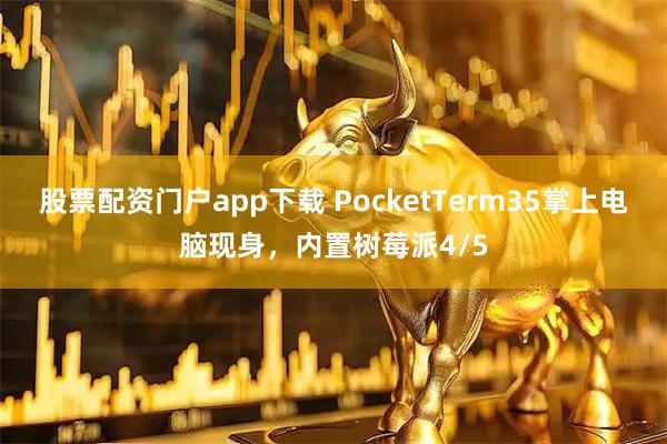 股票配资门户app下载 PocketTerm35掌上电脑现身，内置树莓派4/5